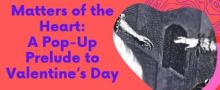 Pop up exhibit: Matters of the Heart: A Pop-Up Prelude to Valentine’s Day